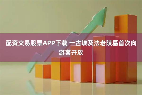 配资交易股票APP下载 一古埃及法老陵墓首次向游客开放