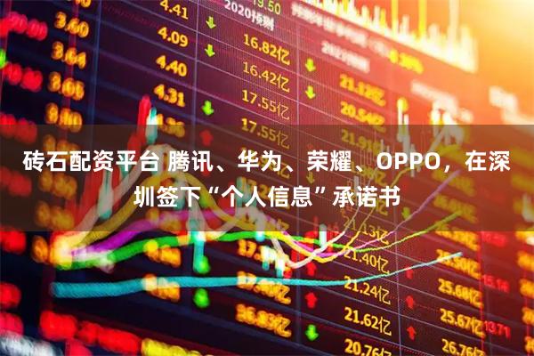 砖石配资平台 腾讯、华为、荣耀、OPPO，在深圳签下“个人信息”承诺书