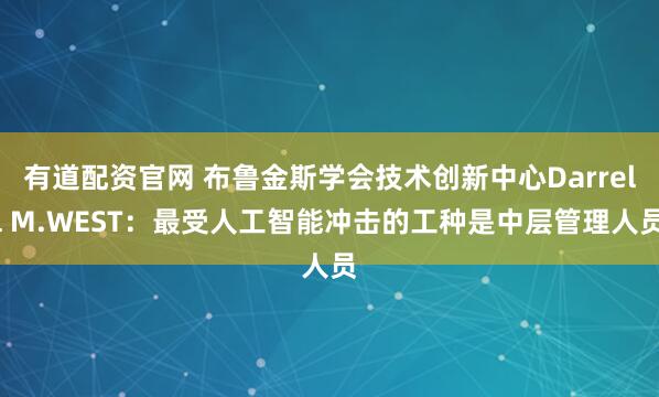 有道配资官网 布鲁金斯学会技术创新中心Darrell M.WEST：最受人工智能冲击的工种是中层管理人员