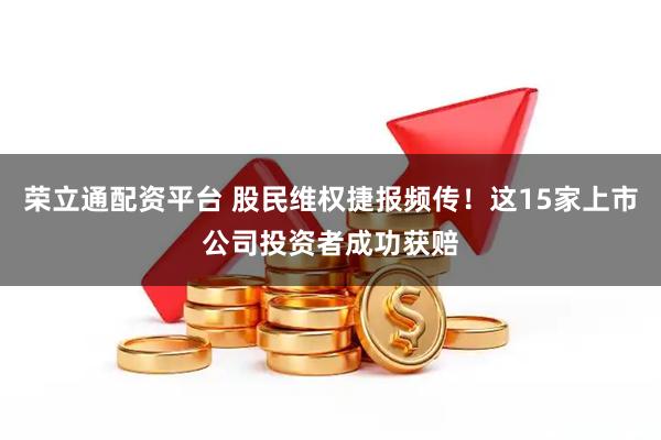 荣立通配资平台 股民维权捷报频传！这15家上市公司投资者成功获赔