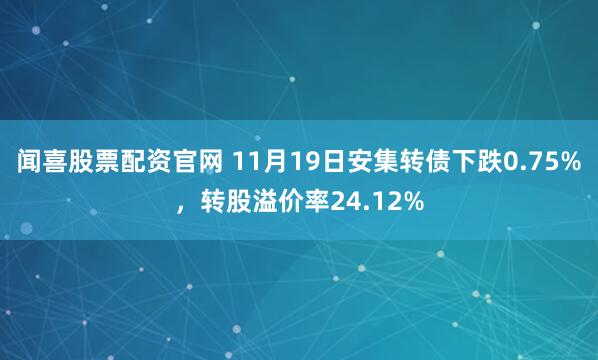 闻喜股票配资官网 11月19日安集转债下跌0.75%，转股溢价率24.12%