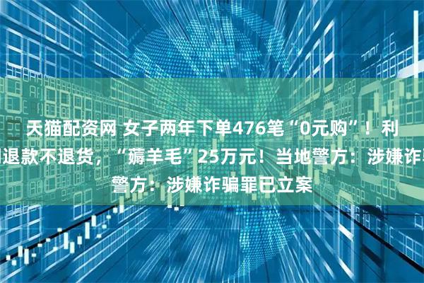 天猫配资网 女子两年下单476笔“0元购”！利用平台漏洞退款不退货，“薅羊毛”25万元！当地警方：涉嫌诈骗罪已立案
