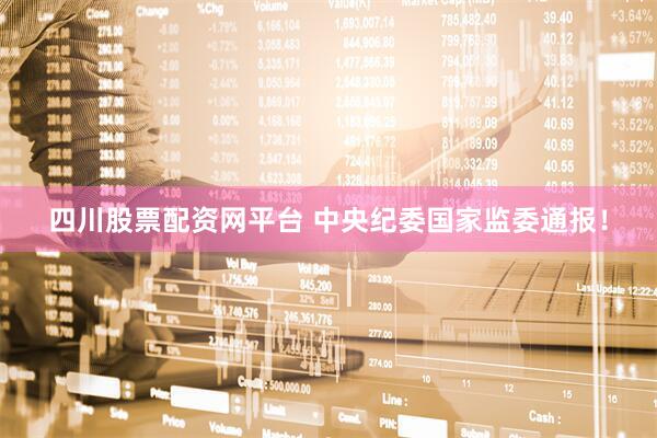 四川股票配资网平台 中央纪委国家监委通报！