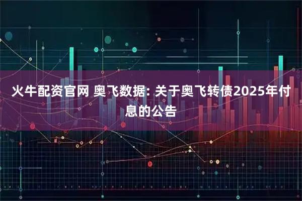 火牛配资官网 奥飞数据: 关于奥飞转债2025年付息的公告