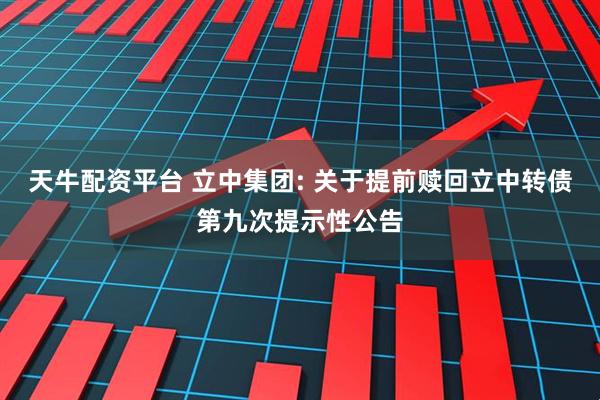 天牛配资平台 立中集团: 关于提前赎回立中转债第九次提示性公告