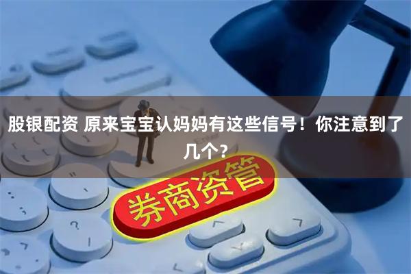 股银配资 原来宝宝认妈妈有这些信号！你注意到了几个？