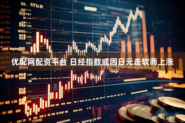 优配网配资平台 日经指数或因日元走软而上涨