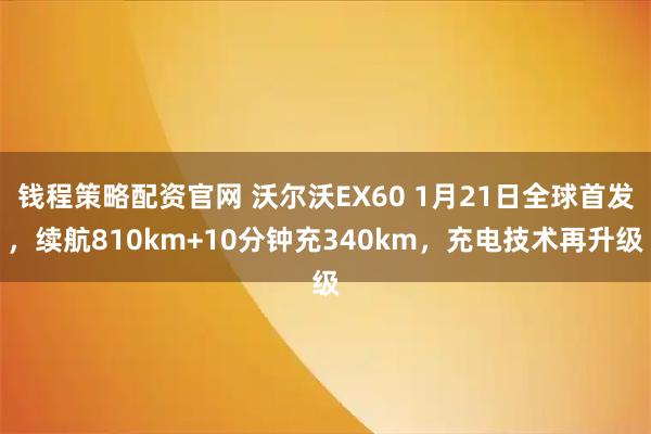 钱程策略配资官网 沃尔沃EX60 1月21日全球首发，续航810km+10分钟充340km，充电技术再升级