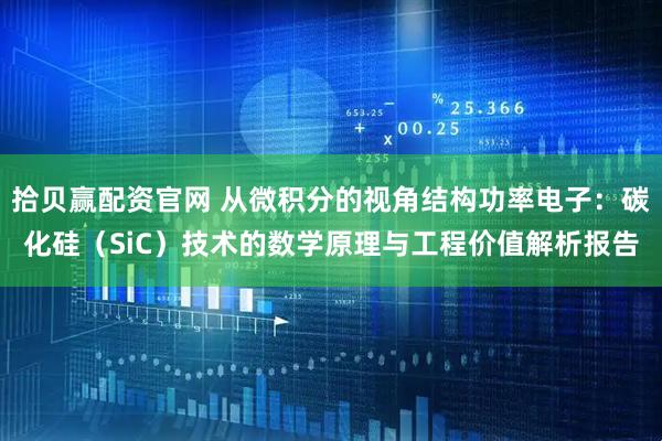 拾贝赢配资官网 从微积分的视角结构功率电子：碳化硅（SiC）技术的数学原理与工程价值解析报告