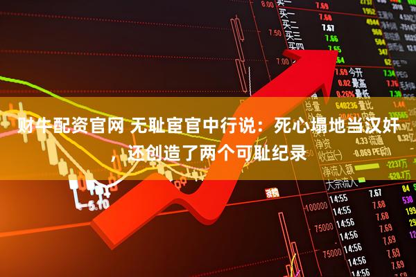 财牛配资官网 无耻宦官中行说：死心塌地当汉奸，还创造了两个可耻纪录