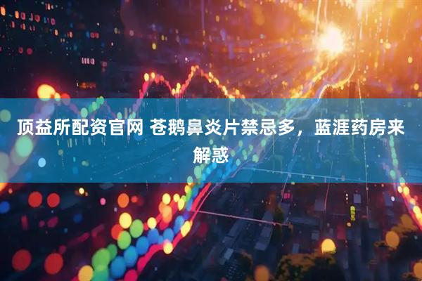 顶益所配资官网 苍鹅鼻炎片禁忌多，蓝涯药房来解惑