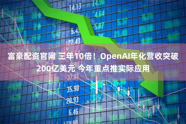 富豪配资官网 三年10倍！OpenAI年化营收突破200亿美元 今年重点推实际应用