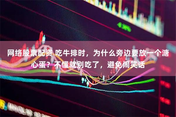 网络股票配资 吃牛排时，为什么旁边要放一个溏心蛋？不懂就别吃了，避免闹笑话