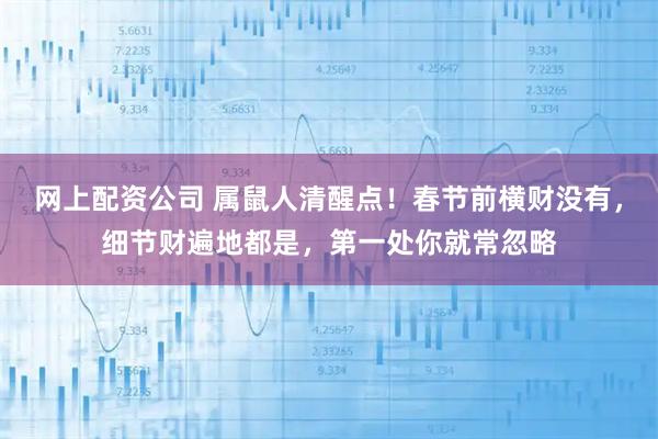网上配资公司 属鼠人清醒点！春节前横财没有，细节财遍地都是，第一处你就常忽略