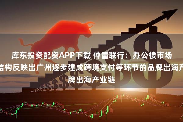 库东投资配资APP下载 仲量联行：办公楼市场需求结构反映出广州逐步建成跨境支付等环节的品牌出海产业链