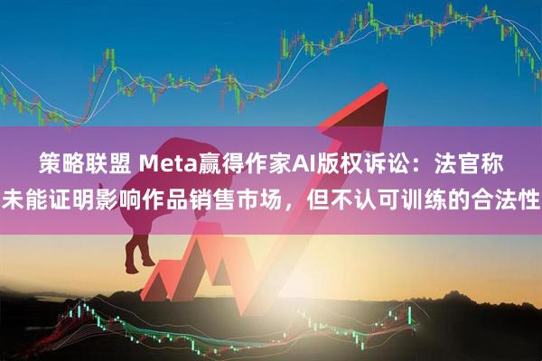 策略联盟 Meta赢得作家AI版权诉讼：法官称未能证明影响作品销售市场，但不认可训练的合法性