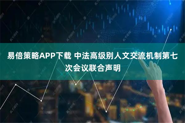 易倍策略APP下载 中法高级别人文交流机制第七次会议联合声明