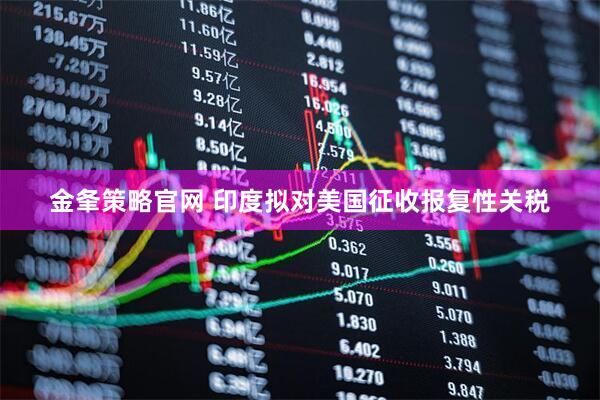 金夆策略官网 印度拟对美国征收报复性关税