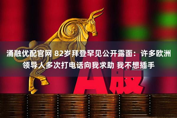 涌融优配官网 82岁拜登罕见公开露面：许多欧洲领导人多次打电话向我求助 我不想插手