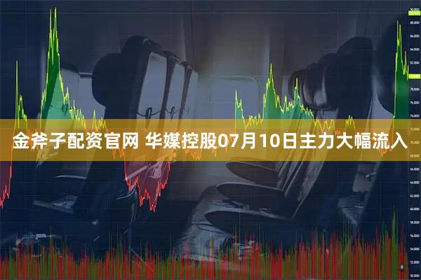 金斧子配资官网 华媒控股07月10日主力大幅流入