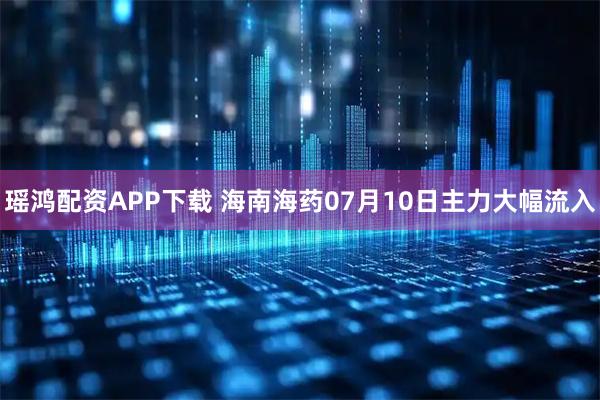 瑶鸿配资APP下载 海南海药07月10日主力大幅流入