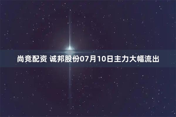 尚竞配资 诚邦股份07月10日主力大幅流出