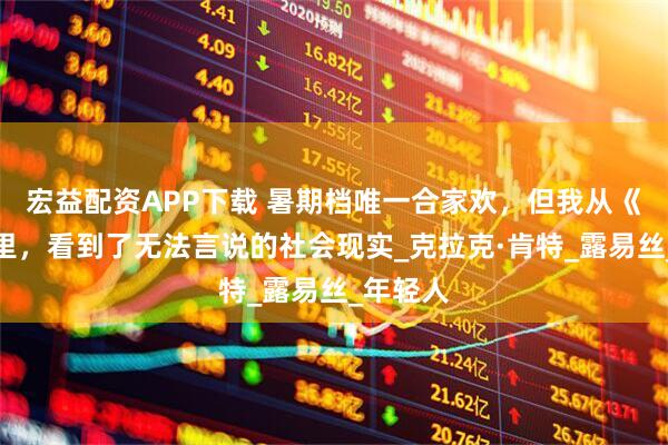 宏益配资APP下载 暑期档唯一合家欢，但我从《超人》里，看到了无法言说的社会现实_克拉克·肯特_露易丝_年轻人