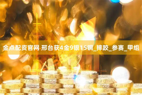 金点配资官网 邢台获4金9银15铜_摔跤_参赛_甲组