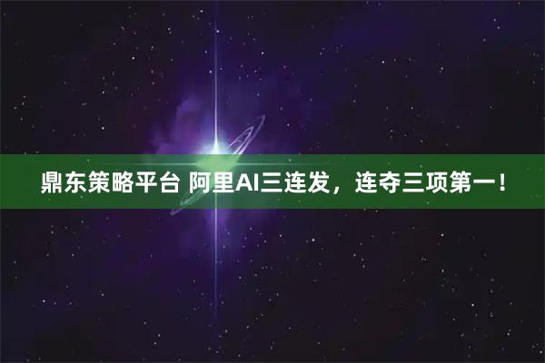 鼎东策略平台 阿里AI三连发，连夺三项第一！