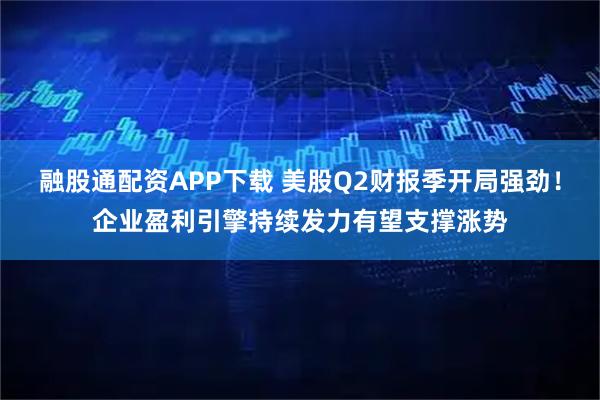 融股通配资APP下载 美股Q2财报季开局强劲！企业盈利引擎持续发力有望支撑涨势