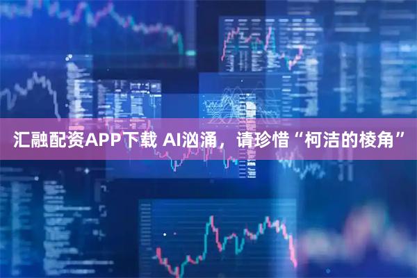 汇融配资APP下载 AI汹涌，请珍惜“柯洁的棱角”