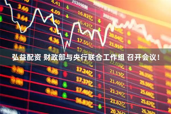 弘益配资 财政部与央行联合工作组 召开会议！