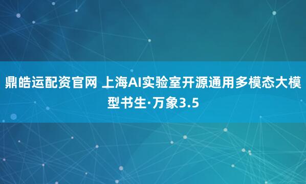 鼎皓运配资官网 上海AI实验室开源通用多模态大模型书生·万象3.5